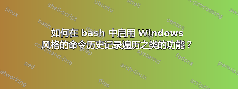 如何在 bash 中启用 Windows 风格的命令历史记录遍历之类的功能？