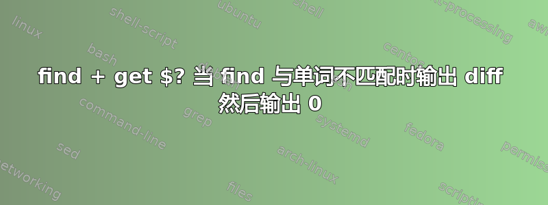 find + get $? 当 find 与单词不匹配时输出 diff 然后输出 0