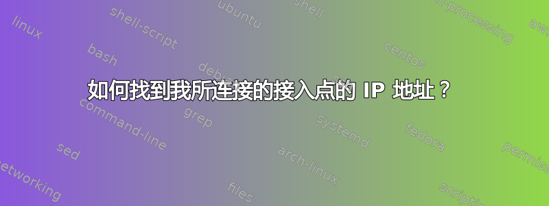 如何找到我所连接的接入点的 IP 地址？