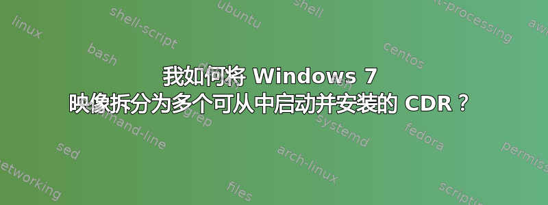 我如何将 Windows 7 映像拆分为多个可从中启动并安装的 CDR？