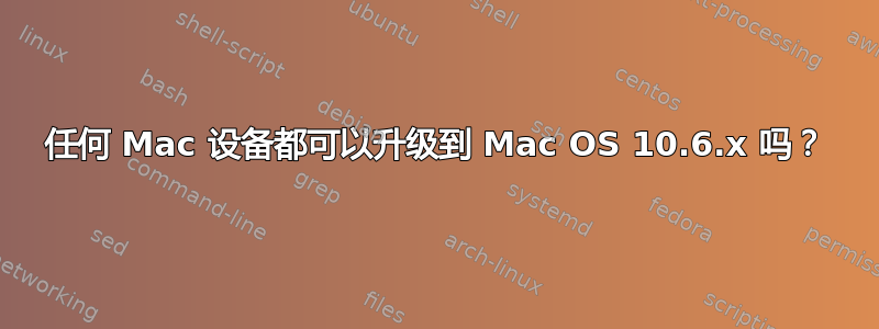 任何 Mac 设备都可以升级到 Mac OS 10.6.x 吗？