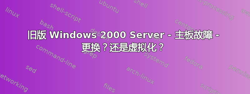 旧版 Windows 2000 Server - 主板故障 - 更换？还是虚拟化？