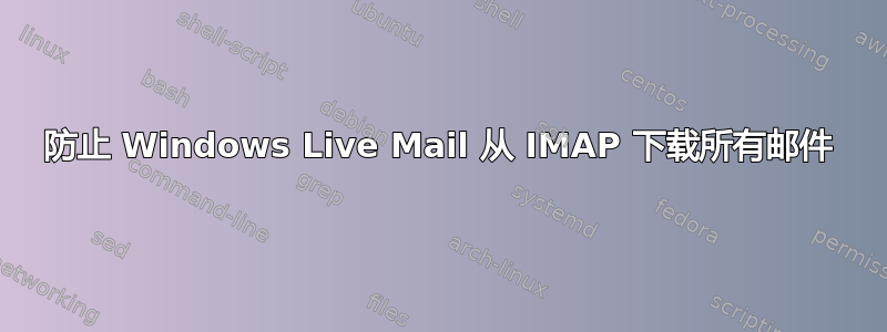 防止 Windows Live Mail 从 IMAP 下载所有邮件