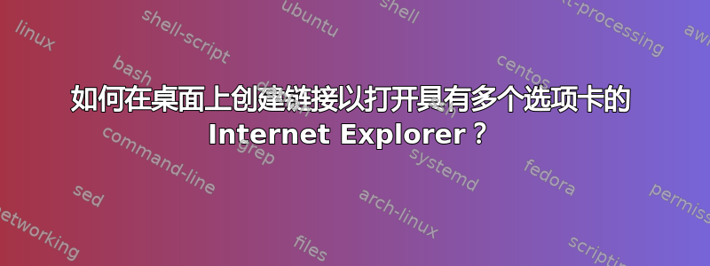 如何在桌面上创建链接以打开具有多个选项卡的 Internet Explorer？