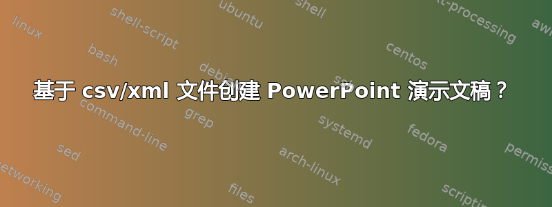 基于 csv/xml 文件创建 PowerPoint 演示文稿？