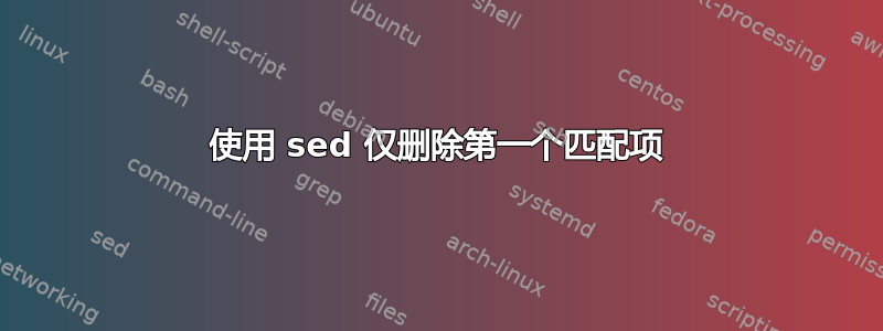 使用 sed 仅删除第一个匹配项