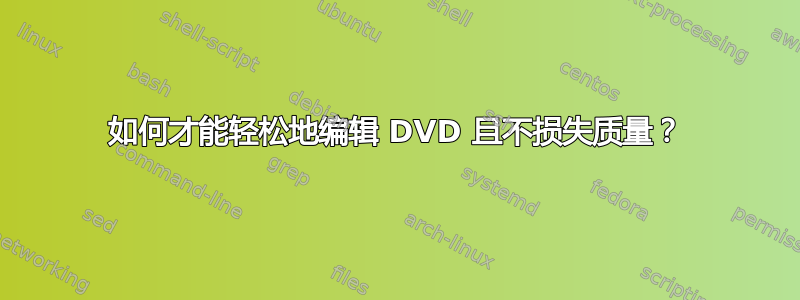 如何才能轻松地编辑 DVD 且不损失质量？