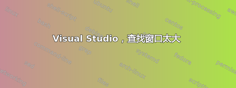 Visual Studio，查找窗口太大