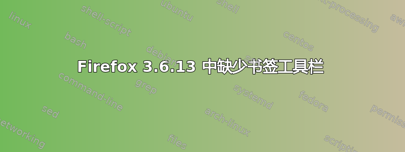 Firefox 3.6.13 中缺少书签工具栏