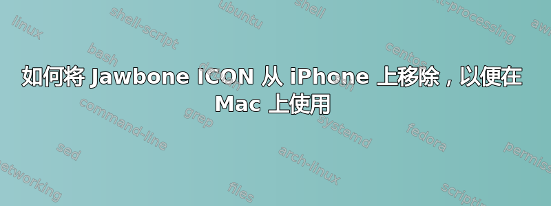 如何将 Jawbone ICON 从 iPhone 上移除，以便在 Mac 上使用