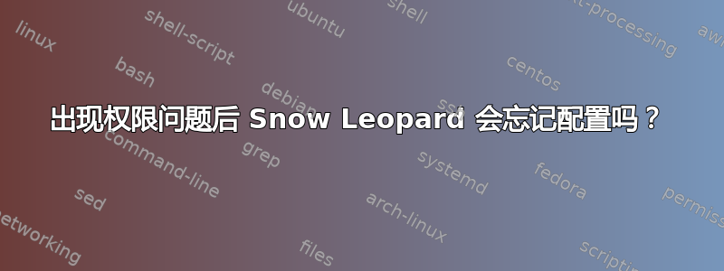 出现权限问题后 Snow Leopard 会忘记配置吗？