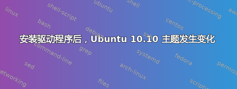 安装驱动程序后，Ubuntu 10.10 主题发生变化