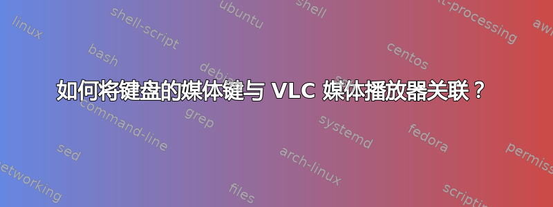 如何将键盘的媒体键与 VLC 媒体播放器关联？