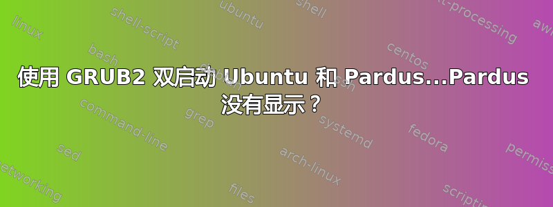 使用 GRUB2 双启动 Ubuntu 和 Pardus...Pardus 没有显示？