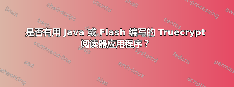 是否有用 Java 或 Flash 编写的 Truecrypt 阅读器应用程序？