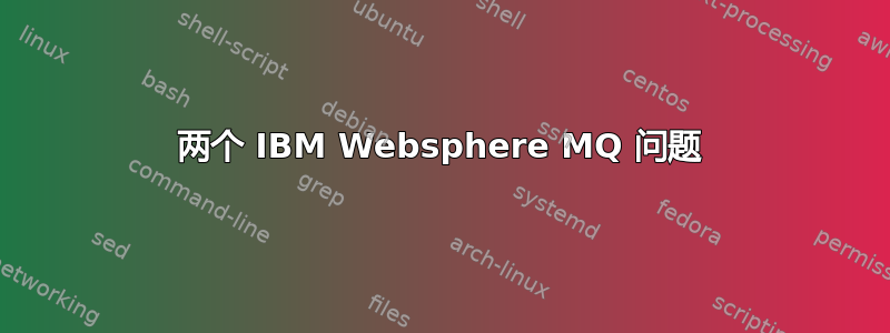 两个 IBM Websphere MQ 问题