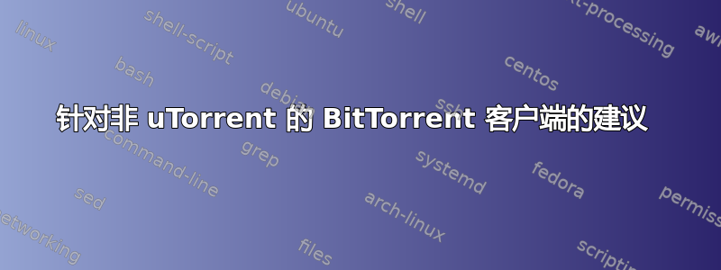 针对非 uTorrent 的 BitTorrent 客户端的建议 