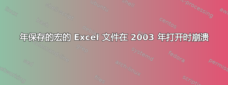 2007 年保存的宏的 Excel 文件在 2003 年打开时崩溃