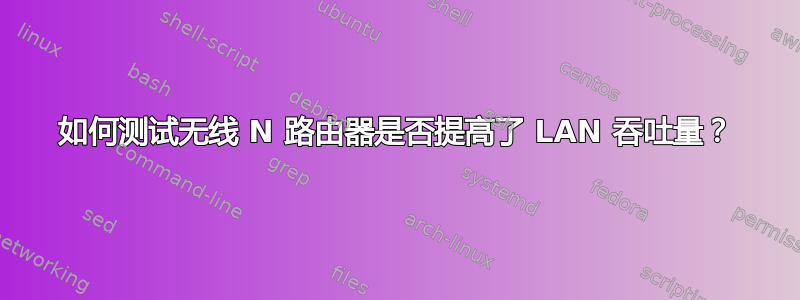 如何测试无线 N 路由器是否提高了 LAN 吞吐量？