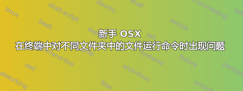 新手 OSX 在终端中对不同文件夹中的文件运行命令时出现问题