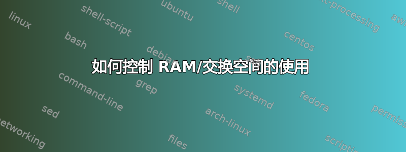 如何控制 RAM/交换空间的使用