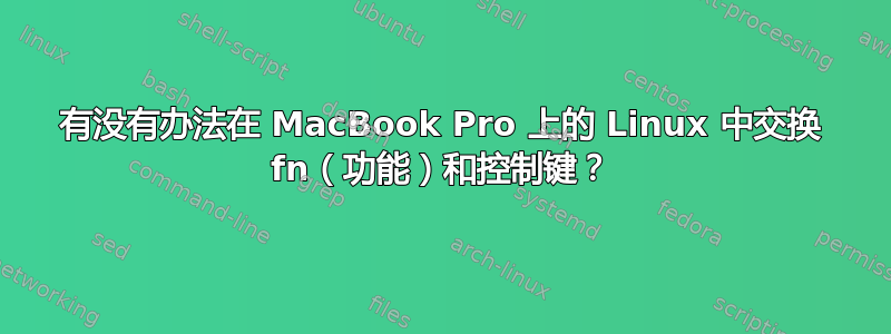 有没有办法在 MacBook Pro 上的 Linux 中交换 fn（功能）和控制键？