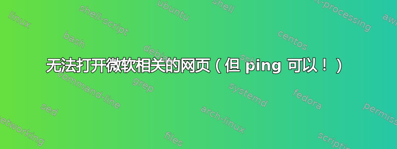 无法打开微软相关的网页（但 ping 可以！）