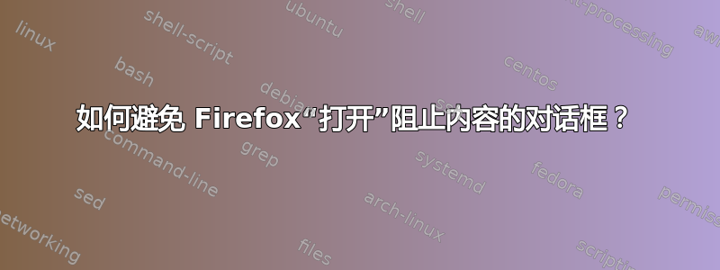 如何避免 Firefox“打开”阻止内容的对话框？