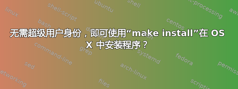 无需超级用户身份，即可使用“make install”在 OS X 中安装程序？