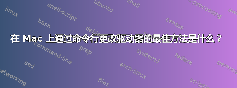 在 Mac 上通过命令行更改驱动器的最佳方法是什么？