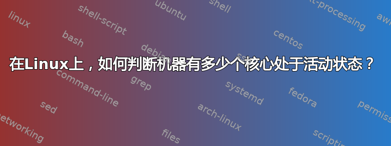 在Linux上，如何判断机器有多少个核心处于活动状态？