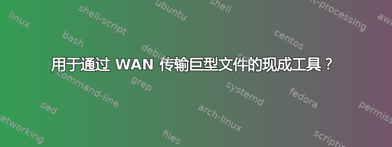 用于通过 WAN 传输巨型文件的现成工具？