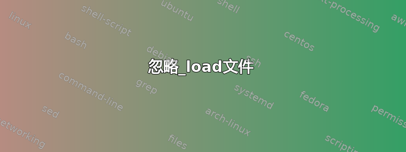 忽略_load文件