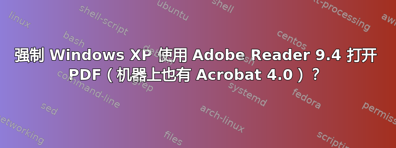 强制 Windows XP 使用 Adob​​e Reader 9.4 打开 PDF（机器上也有 Acrobat 4.0）？