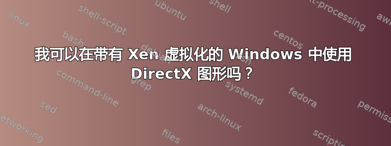 我可以在带有 Xen 虚拟化的 Windows 中使用 DirectX 图形吗？