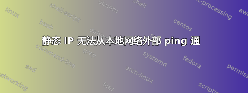 静态 IP 无法从本地网络外部 ping 通 