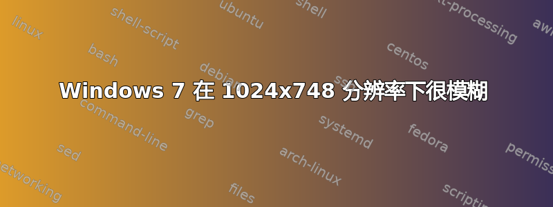 Windows 7 在 1024x748 分辨率下很模糊