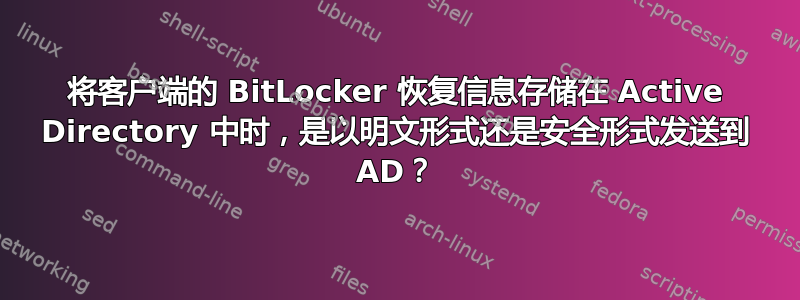 将客户端的 BitLocker 恢复信息存储在 Active Directory 中时，是以明文形式还是安全形式发送到 AD？