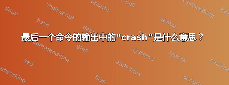 最后一个命令的输出中的“crash”是什么意思？