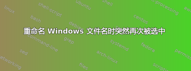 重命名 Windows 文件名时突然再次被选中