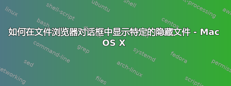 如何在文件浏览器对话框中显示特定的隐藏文件 - Mac OS X