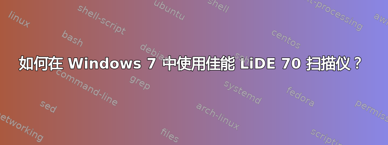 如何在 Windows 7 中使用佳能 LiDE 70 扫描仪？