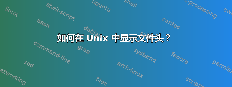 如何在 Unix 中显示文件头？