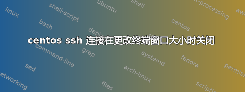 centos ssh 连接在更改终端窗口大小时关闭