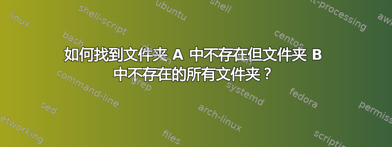 如何找到文件夹 A 中不存在但文件夹 B 中不存在的所有文件夹？