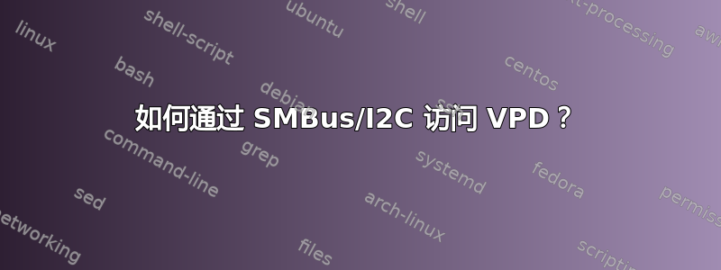 如何通过 SMBus/I2C 访问 VPD？