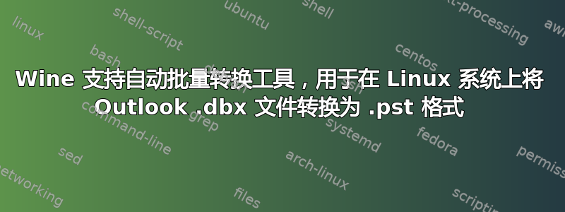 Wine 支持自动批量转换工具，用于在 Linux 系统上将 Outlook .dbx 文件转换为 .pst 格式