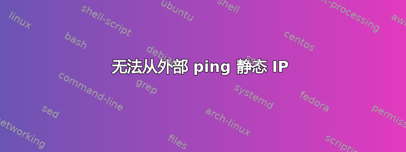 无法从外部 ping 静态 IP