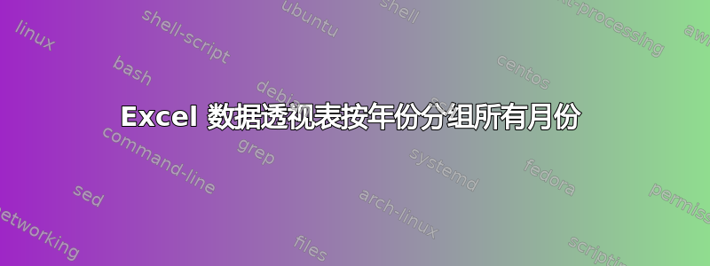 Excel 数据透视表按年份分组所有月份