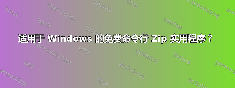 适用于 Windows 的免费命令行 Zip 实用程序？